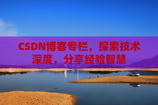 CSDN博客专栏，探索技术深度，分享经验智慧